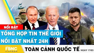 Toàn cảnh quốc tế 17/3 | Tổng hợp tin thế giới nổi bật nhất 24h | FBNC