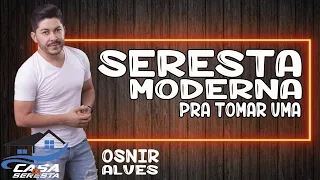 OSNIR ALVES - SERESTA MODERNA - SERESTA ARROCHADA - SERESTA PRA TOMAR UMA - O MELHOR DA SERESTA