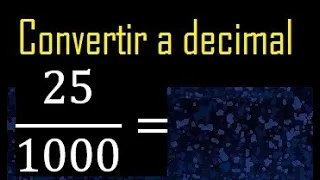 Convertir 25/1000 a decimal , transformar fraccion a decimales