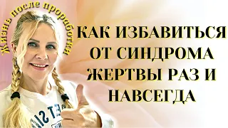 Как избавиться от синдрома жертвы РАЗ И НАВСЕГДА. Жизнь после проработки