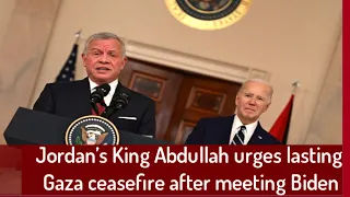 Jordan’s King Abdullah urges lasting Gaza ceasefire after meeting Biden