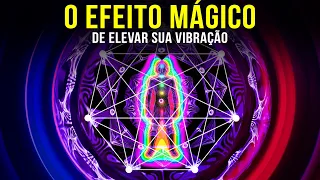 O Efeito Mágico De Elevar Sua Vibração (Você Precisa Experimentar)