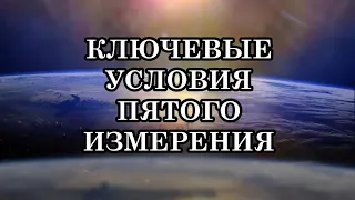 КЛЮЧЕВЫЕ УСЛОВИЯ ПЕРЕХОДА В ПЯТОЕ ИЗМЕРЕНИЕ