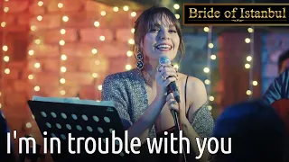 I'm in Trouble With You 🎶 | Bride of Istanbul - İstanbullu Gelin