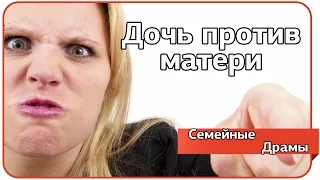 Дочь против матери. Семейные драмы.