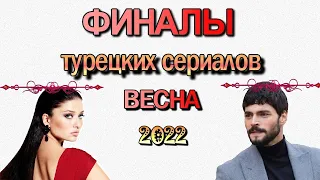 Турецкие сериалы - ФИНАЛЫ ВЕСНЫ 2022