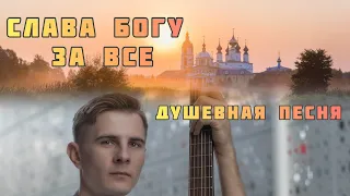 СЛАВА БОГУ ЗА ВСЕ | любимая православная песня | поет МАКСИМ СОКОЛОВ
