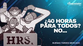 ¿40 horas para Todos? NO... | Buenas Tardes Mercado