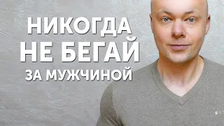 Никогда не бегай за МУЖЧИНОЙ!