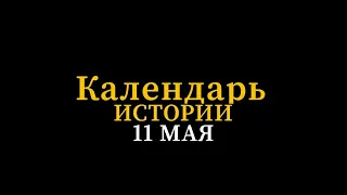 КАЛЕНДАРЬ ИСТОРИИ 11 МАЯ