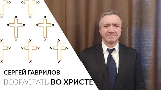 Сергей Гаврилов - Возрастать во Христе, 17.04.2022