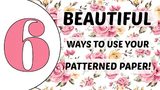 USE THAT PATTERENED PAPER!!! 6 BEAUTIFUL WAYS