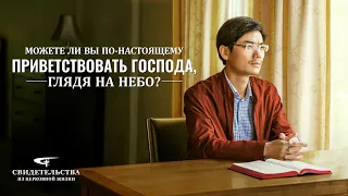 Евангельские видео свидетельства «Можете ли вы по-настоящему приветствовать Господа, глядя на небо?»