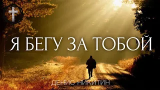 Христианские Песни - Я бегу за Тобой - Денис Никитин