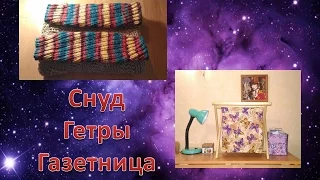 Снуд. Гетры. Газетница - всё для души и рукоделия!