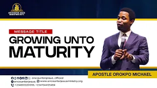 GROWING UNTO MATURITY || APOSTLE MICHAEL OROKPO