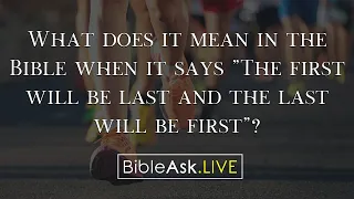What does it mean in the Bible when it says "The first will be last and the last will be first"?