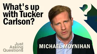 What's up with Tucker Carlson? | Michael Moynihan | Just Asking Questions, Ep. 11