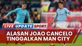 Kabar Terkini Manchester City Ditinggal Joao Cancelo ke Bayern Munchen, Alasan terkait Waktu Bermain