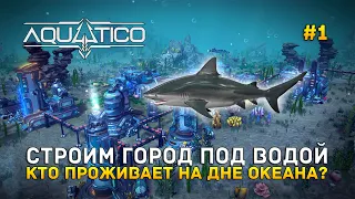 Строим город под Водой. Кто проживает на дне океана? - Aquatico #1 (Первый Взгляд)