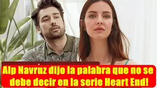 Alp Navruz dijo la palabra que no se debe decir en la serie Heart End!