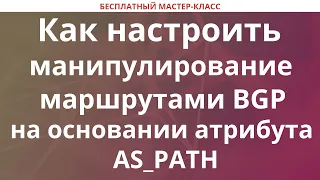 Как настроить манипулирование маршрутами BGP на основании AS_PATH