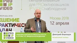 Информационная безопасность в проектах видеонаблюдения.  Дмитрий Борощук,  PROIPvideo2018