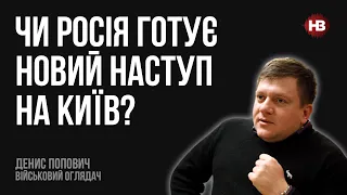 Чи готує Росія новий наступ на Київ? – Денис Попович