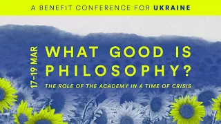 Session 4 | 'What Good is Philosophy?' An Online Benefit Conference for Ukraine