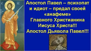 Апостол Павел – психопат и идиот – предал своей «анафеме» Главного Христианина Иисуса Христа!!!