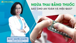 Ngừa thai bằng thuốc sao cho an toàn và hiệu quả? | BS.CK1 Nguyễn Lệ Quyên