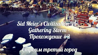 Sid Meier's Civilization VI — Gathering Storm - Прохождение #2 Строим третий город