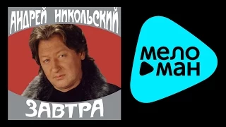 АНДРЕЙ НИКОЛЬСКИЙ - ЗАВТРА