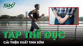 Tập Thể Dục Giúp Cải Thiện Xuất Tinh Sớm | SKĐS