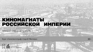 «Киномагнаты Российской Империи». Лекция Софьи Штробель