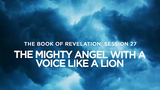 THE BOOK OF REVELATION // Session 27: The Mighty Angel With a Voice Like a Lion