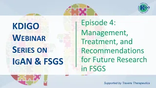 Episode 4 - IgAN & FSGS Series: Management, Treatment & Recommendations for Future Research in FSGS