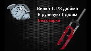 Вилка 1,1/8 дюйма в рулевую 1 дюйм,без сварки или же впихнуть невпихуемое.