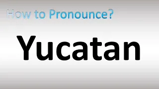 How to Pronounce Yucatan