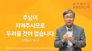 요한일서 5:18-21 | 주님이 지켜주시므로 두려울 것이 없습니다 | 유기성 목사