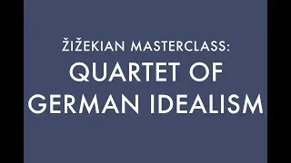 QUARTET OF GERMAN IDEALISM / ŽIŽEKIAN MASTERCLASS (7)