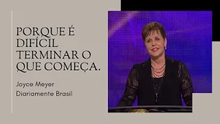 PORQUE É DIFÍCIL TERMINAR O QUE COMEÇA?! - JOYCE MEYER DIARIAMENTE BRASIL.