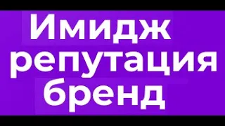 Бренд, репутация, имидж. В чём разница и смысл?