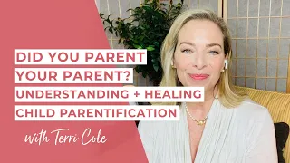 Did You Parent Your Parent? Understanding + Healing Child Parentification - Terri Cole