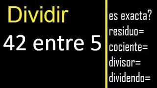 Dividir 42 entre 5 , residuo , es exacta o inexacta la division , cociente dividendo divisor ?