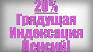 20% Грядущая Индексация Пенсий!