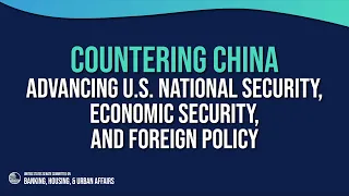 Countering China: Advancing U.S. National Security, Economic Security, and Foreign Policy