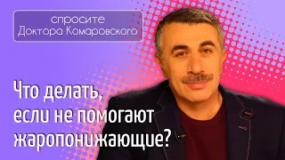 Что делать, если не помогают жаропонижающие? - Доктор Комаровский