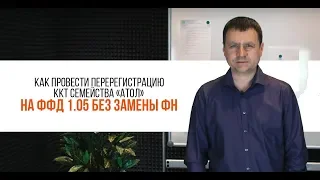 Перерегистрация ККТ семейства АТОЛ на ФФД 1.05 без замены фискального накопителя | Секреты сервиса