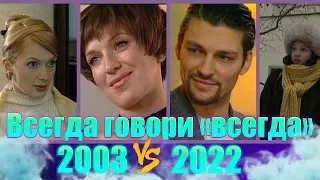 ВСЕГДА ГОВОРИ "ВСЕГДА"/ 2003-2022/ Как изменились актеры сериала, спустя 19 лет?